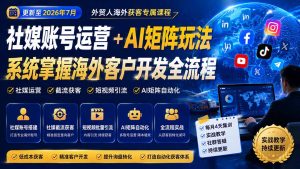外贸人海外获客专属课程-更新8月，讲解社媒账号运营AI矩阵玩法，，系统掌握海外客户开发全流程实战方法-KJ分享