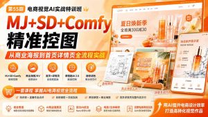 电商视觉 AI实战训练营第55期：MJ+SD+Comfy精准控图，从商业海报到首页详情页全流程实战-KJ分享