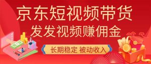 2026京东短视频带货项目,发发视频就有佣金,单号日入200-1k+,免费教学-KJ分享