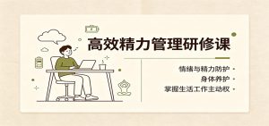 高效精力管理研修课：情绪与精力防护，身体养护，掌握生活工作主动权-KJ分享