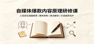 自媒体爆款内容原理研修课:人设定位选题叙事,脚本架构,算法解读打造差异化IP-KJ分享