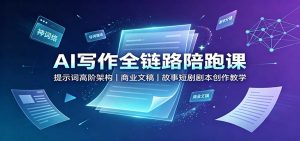 AI写作全链路陪跑课：提示词高阶架构，商业文稿，故事短剧剧本创作教学-KJ分享