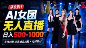 AI 女团无人直播，躺入500-1000每天，直播间搭建实操全流程+定制素材-KJ分享