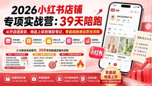 2026小红书店铺专项实战营:39天陪跑从开店选类目、商品上架到爆款笔记,零基础跑通运营全流程-KJ分享