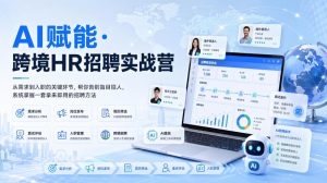AI赋能·跨境HR招聘实战营,从需求到入职的关键环节,帮你告别盲目招人,系统掌握一套拿来即用的招聘方法-KJ分享