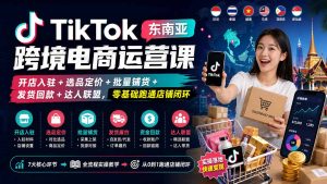 TikTok东南亚跨境电商运营课:开店入驻+选品定价+批量铺货+发货回款+达人联盟,零基础跑通店铺闭环-KJ分享