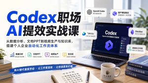 Codex职场AI提效实战课：从数据分析、文档PPT到视频生产与知识库，搭建个人企业自动化工作流体系-KJ分享