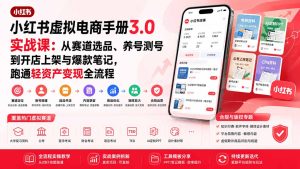 小红书虚拟电商手册3.0实战课：从赛道选品、养号测号到开店上架与爆款笔记，跑通轻资产变现全流程-KJ分享
