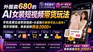 外面卖680的AI女装短视频带货玩法：手机免费生成带货视频+分发到抖音快手达人挂车+提示词模板，单条视频佣金2000+-KJ分享