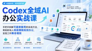 Codex全域AI办公实战课,手把手拆解可直接复用的实战方法,帮助职场人彻底摆脱低效办公,实现工作降本增效-KJ分享