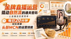 金牌直播运营撬动自然流的通关密码,让直播变的更简单,每日20分钟,轻松掌握头部MCN的运营技能-KJ分享