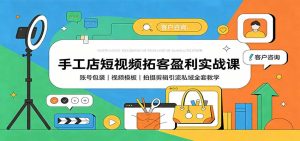 手工店短视频拓客盈利实战课：账号包装，视频模板，拍摄剪辑引流私域全套教学-KJ分享