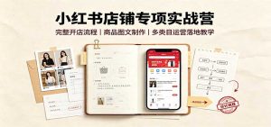 小红书店铺专项实战营：完整开店流程，商品图文制作，多类目运营落地教学-KJ分享