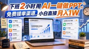 下班2小时用AI一键做PPT,免费接单渠道,小白直接月入1W【揭秘】-KJ分享