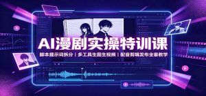 AI漫剧实操特训课:脚本提示词拆分,多工具生图生视频,配音剪辑发布全套教学-KJ分享