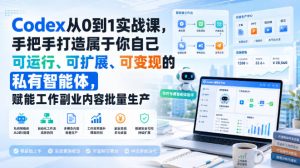 Codex从0到1实战课，手把手打造属于你自己可运行、可扩展、可变现的私有智能体，赋能工作副业内容批量生产-KJ分享