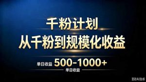 抖音千粉账号计划，从千粉到规模化收益 500-1000+单日收益-KJ分享