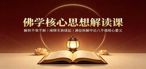 佛学核心思想解读课：解析不常不断，阐释无我缘起，通俗拆解中论八不偈核心要义-KJ分享