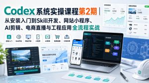 Codex系统实操课程第2期｜从安装入门到Skill开发、网站小程序、AI剪辑、电商直播与工程应用全流程实战-KJ分享