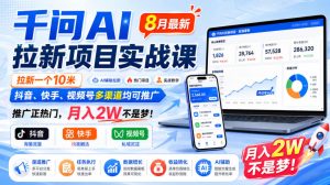 千问AI拉新项目实战课8月最新，拉新一个10米，抖音、快手、视频号多渠道均可推广，推广正热门，月入2W不是梦!(更新0827)-KJ分享