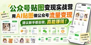 公众号贴图变现实战营,用AI贴图做公众号流量变现,建议新手都去做,真能賺钱!-KJ分享