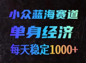 小众蓝海赛道,单身经济,每天稳定1000+,新手友好、门槛极低【揭秘】-KJ分享