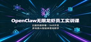 OpenClaw无限龙虾员工实训课:云服务器部署,Skill开发,多场景AI智能体落地教学-KJ分享