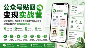 公众号贴图变现实战营:从账号注册、AI贴图创作到流量主与私域获客,系统跑通公众号变现完整流程-KJ分享