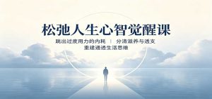 松弛人生心智觉醒课：跳出过度用力的内耗，分清滋养与透支，重建通透生活思维-KJ分享