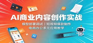 AI商业内容创作实战：模型部署调试，短视频爆款制作，电商办公多元应用教学-KJ分享