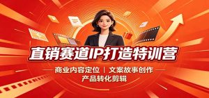直销赛道IP打造特训营：商业内容定位，文案故事创作，产品转化剪辑-KJ分享