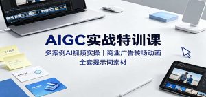AIGC实战特训课：多案例AI视频实操，商业广告转场动画，全套提示词素材-KJ分享