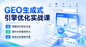GEO生成式引擎优化实战课，掌握GEO优化方法，提升AI内容创作力，制定企业落地方案-KJ分享