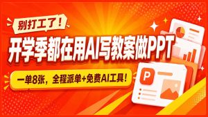 别打工了!开学季都在用AI写教案做PPT,一单8张,全程派单+免费AI工具!-KJ分享