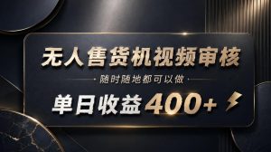 无人售货机视频审核,随时随地都可以做,单日收益400+,有手就能做【揭秘】-KJ分享
