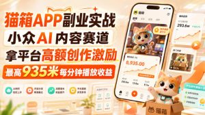 猫箱APP副业实战,小众AI内容赛道,拿平台高额创作激励,最高935米每分钟播放收益-KJ分享