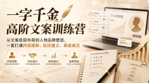 一字千金高阶文案训练营，从文案底层布局到人物品牌塑造，一套打通内容涨粉、信任建立、商业成交-KJ分享