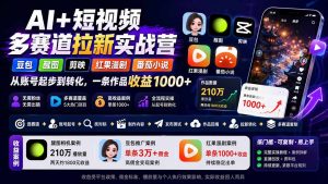 AI+短视频多赛道拉新实战营:豆包+醒图+剪映+红果漫剧+番茄小说,从账号起步到转化,一条作品收益1000+-KJ分享