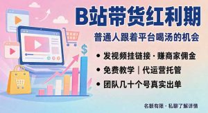 B站短视频带货红利|免费教学+代运营托管,两种玩法,单号七天收益1200-3600-KJ分享