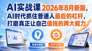 AI实战课2026年8月新版,AI时代抓住普通人最后的杠杆,打磨真正让自己值钱的两大能力-KJ分享