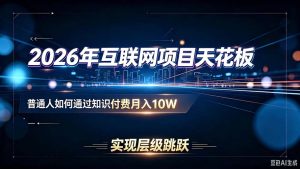 2026年互联网项目天花板：普通人如何通过知识付费月入10W，实现层级跳跃-KJ分享
