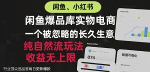 闲鱼小红书实物电商，纯自然流玩法，一个被忽略的长久生意，收益无上限【揭秘】-KJ分享