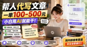 帮人代写文章，一单100-500，小白用AI就能干，附内部接单渠道，副业全职都行【揭秘】-KJ分享