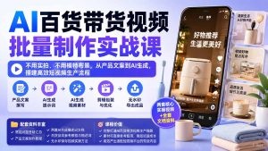 AI百货带货视频批量制作实战课：不用实拍、不用模特布景，从产品文案到AI生成，搭建高效短视频生产流程-KJ分享