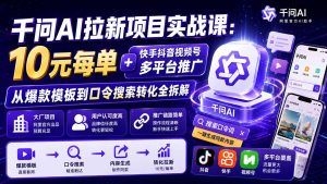 千问AI拉新项目实战课-更新0831：10元每单+快手抖音视频号多平台推广，从爆款模板到口令搜索转化全拆解-KJ分享