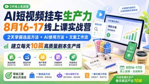 AI短视频挂车生产力8月16-17线上课实战营：2天掌握选品方法+AI使用方法+文案工作流，建立每天10篇高质量剧本生产线-KJ分享