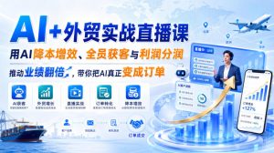 AI+外贸实战直播课，用AI降本增效、全员获客与利润分润，推动业绩翻倍，带你把AI真正变成订单(26.08.31)-KJ分享