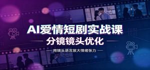 AI爱情短剧实战课:故事剧本创作,分镜镜头优化,智能体提示词-KJ分享