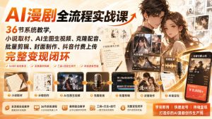 AI漫剧全流程实战课｜36节系统教学，小说取材、AI生图生视频、克隆配音、批量剪辑、封面制作、抖音付费上传完整变现闭环-KJ分享