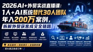 2026AI+外贸实战直播课：1人+AI系统替代30人团队年入200万案例，拆解外贸获客成交全链路-KJ分享